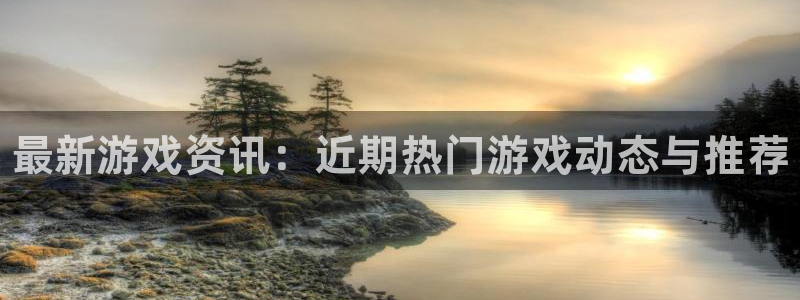鼎点娱乐在线登录：最新游戏资讯：近期热门游戏动态与推荐