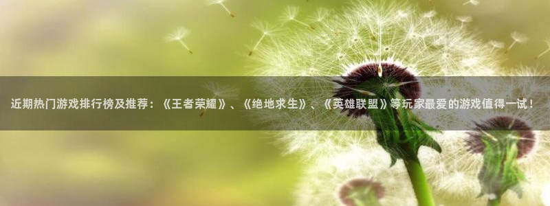 鼎点娱乐平台登陆：近期热门游戏排行榜及推荐：《王者荣耀》、《