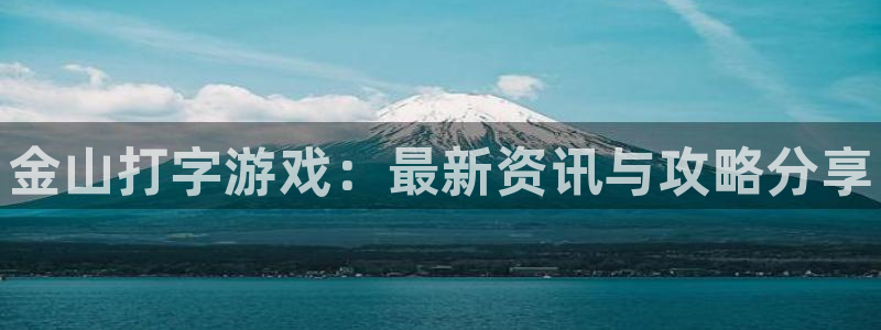 鼎点娱乐直属：金山打字游戏：最新资讯与攻略分享