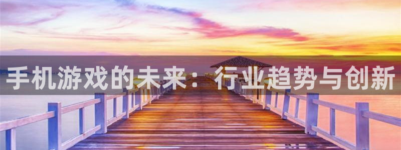 鼎点娱乐2登录：手机游戏的未来：行业趋势与创新