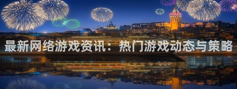 鼎点娱乐平台登陆：最新网络游戏资讯：热门游戏动态与策略