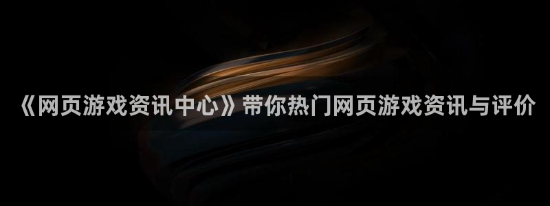 鼎点娱乐注册平台：《网页游戏资讯中心》带你热门网页游戏资讯与