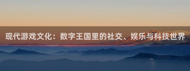 鼎点娱乐官方注册登录：现代游戏文化：数字王国里的社交、娱乐与