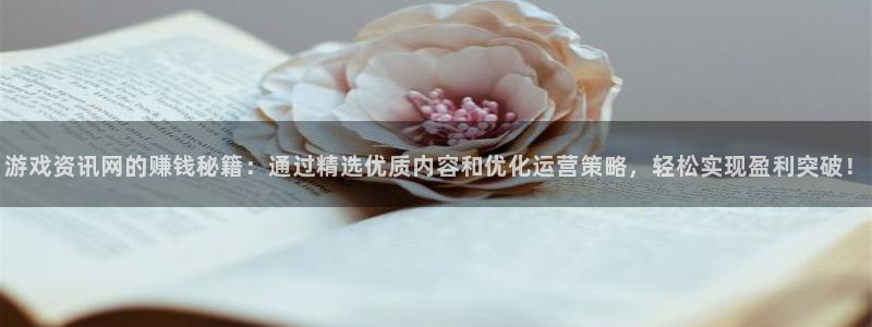鼎点娱乐网址注册：游戏资讯网的赚钱秘籍：通过精选优质内容和优
