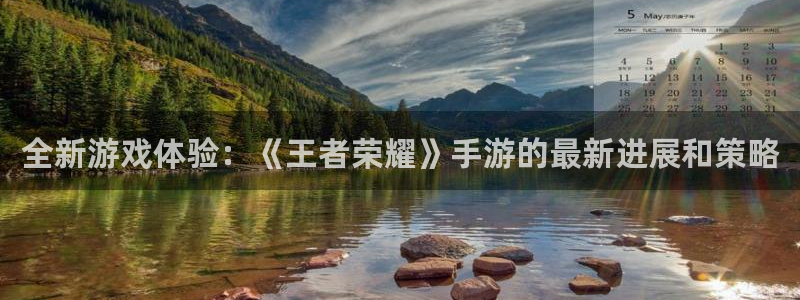 鼎点娱乐官网：全新游戏体验：《王者荣耀》手游的最新进展和策略