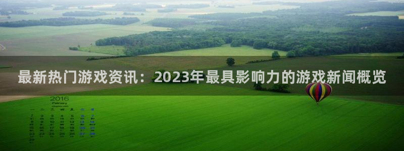 鼎点娱乐是什么：最新热门游戏资讯：2023年最具影响力的游戏