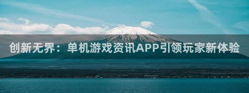 鼎点娱乐平台官网入口：创新无界：单机游戏资讯APP引领玩家新