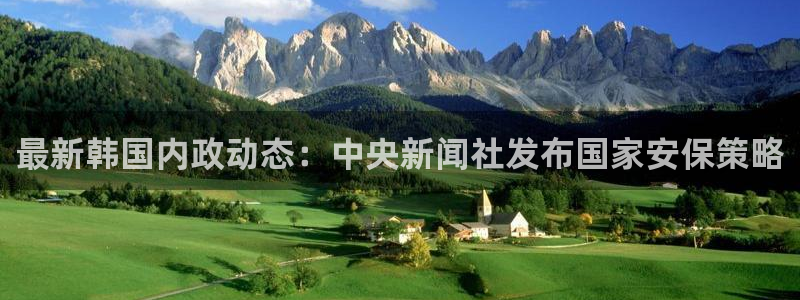 鼎点娱乐注册测速：最新韩国内政动态：中央新闻社发布国家安保策