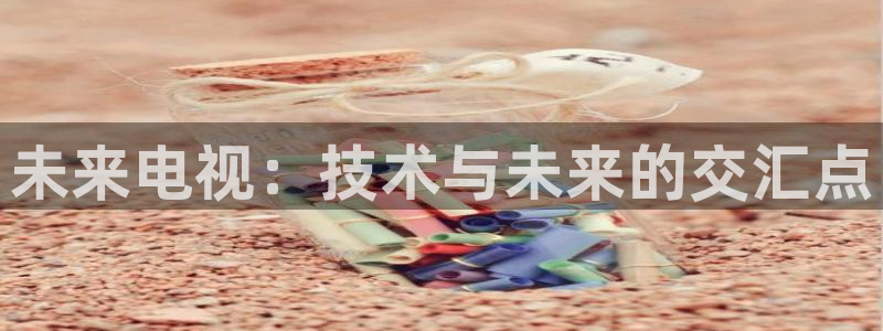 极速直播体育在线直播：未来电视：技术与未来的交汇点