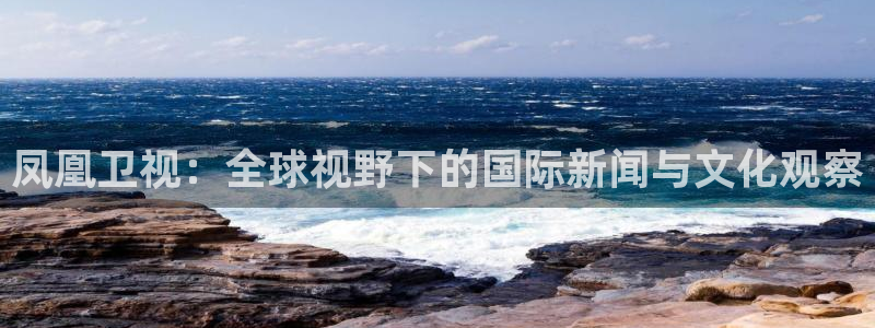 英超直播吧 极速体育：凤凰卫视：全球视野下的国际新闻与文化观察